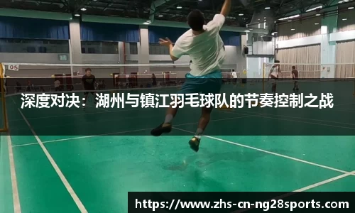 深度对决：湖州与镇江羽毛球队的节奏控制之战