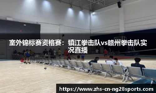 室外锦标赛资格赛：镇江拳击队vs赣州拳击队实况直播
