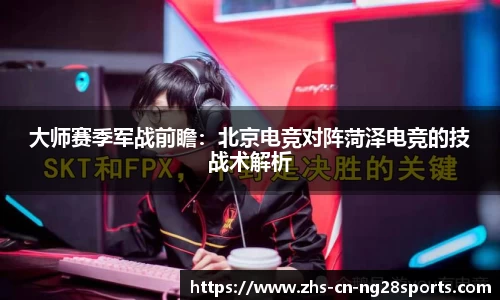 大师赛季军战前瞻：北京电竞对阵菏泽电竞的技战术解析