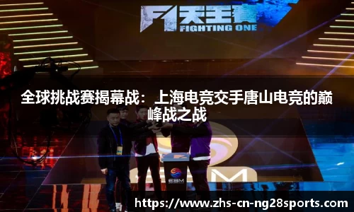 全球挑战赛揭幕战：上海电竞交手唐山电竞的巅峰战之战