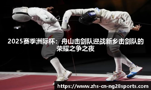 2025赛季洲际杯：舟山击剑队迎战新乡击剑队的荣耀之争之夜