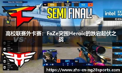 高校联赛外卡赛：FaZe突围Heroic的跌宕起伏之战