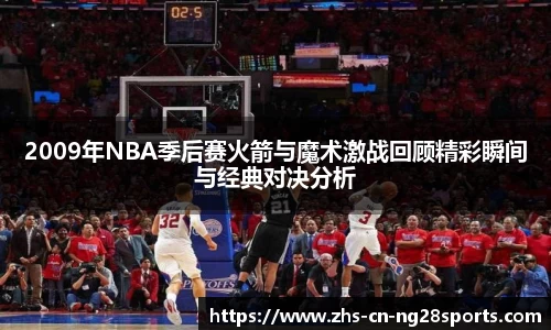 2009年NBA季后赛火箭与魔术激战回顾精彩瞬间与经典对决分析